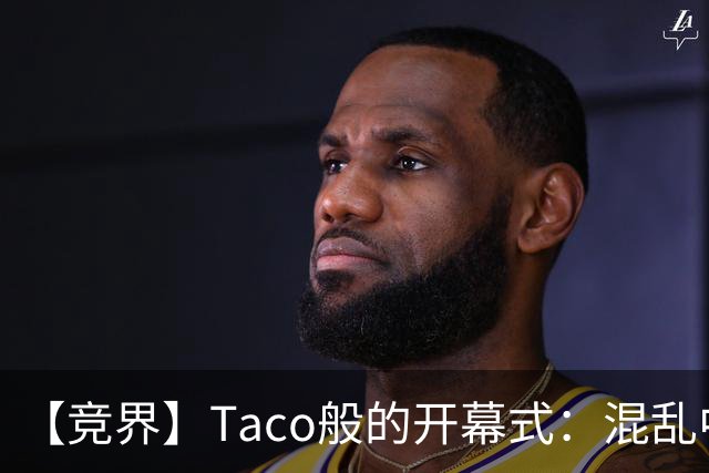 【竞界】Taco般的开幕式：混乱中取悦所有人