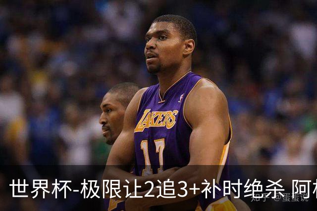 世界杯-极限让2追3+补时绝杀 阿根廷3-2逆转埃及进8强