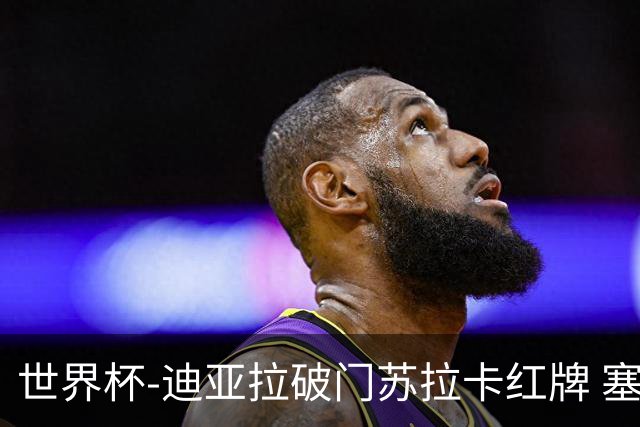 世界杯-迪亚拉破门苏拉卡红牌 塞内加尔半场1-0伊拉克