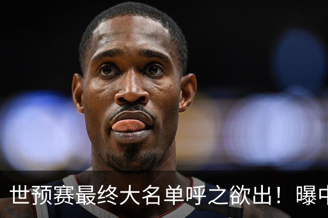 世预赛最终大名单呼之欲出！曝中国男篮结束杭州热身赛顺利返回北京