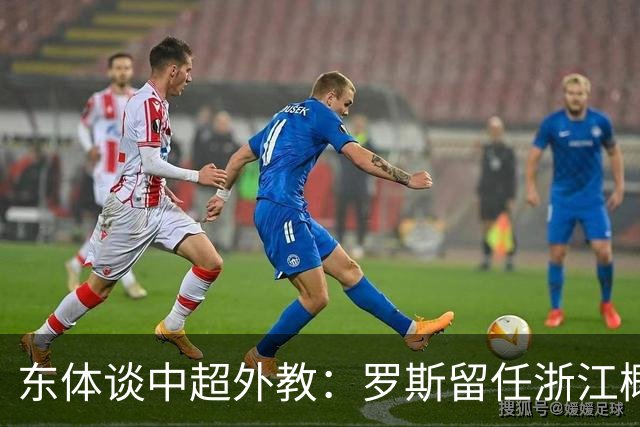 东体谈中超外教：罗斯留任浙江概率不大，约翰下课概率近乎为零