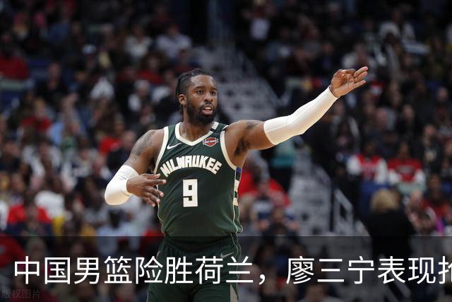 中国男篮险胜荷兰，廖三宁表现抢眼，高诗岩成为关键奇兵
