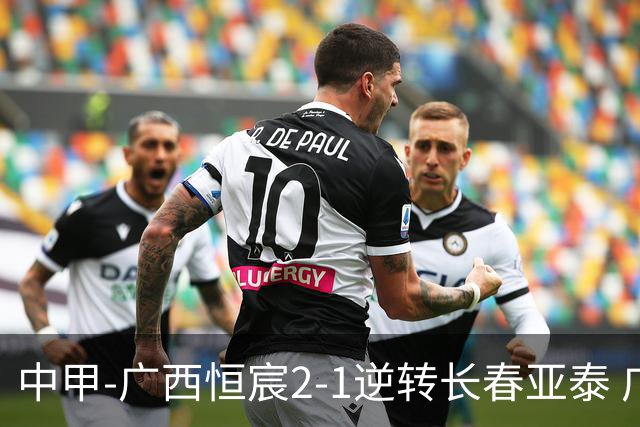 中甲-广西恒宸2-1逆转长春亚泰 广西恒宸终结联赛4连平暂升至第四