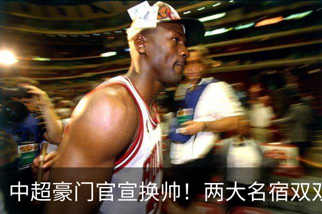 中超豪门官宣换帅！两大名宿双双“下课” 领队成一线队代理主帅
