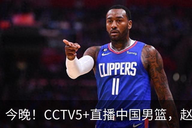 今晚！CCTV5+直播中国男篮，赵继伟继续休战？张镇麟等参加CBA总决赛缺席