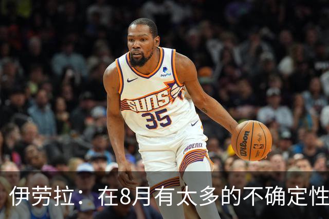 伊劳拉：在8月有太多的不确定性，我认为很多教练都不喜欢8月