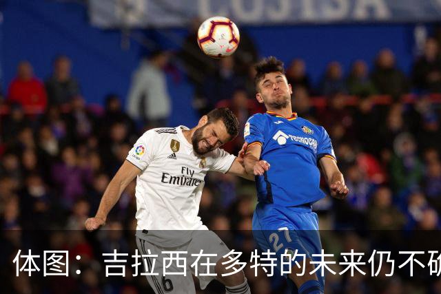 体图：吉拉西在多特的未来仍不确定，若收到丰厚报价可能离队