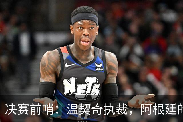 决赛前哨：温契奇执裁，阿根廷的剧本还能续写吗？世界杯的赛程走到这儿，球迷的心态其实挺有意思