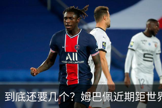 到底还要几个？姆巴佩近期距世界杯进球纪录先后差：4→2→4→3球