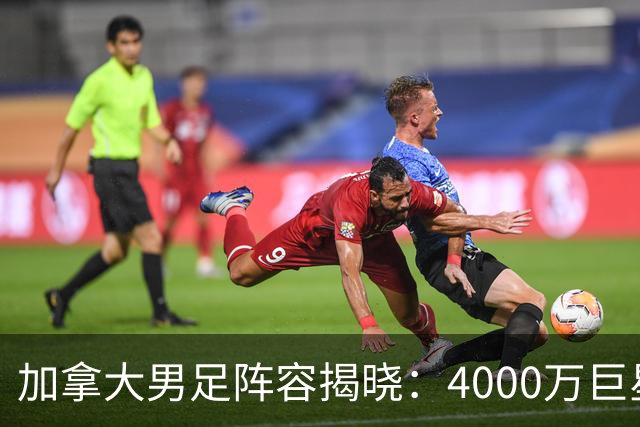 加拿大男足阵容揭晓：4000万巨星与尤文新星齐聚世界杯