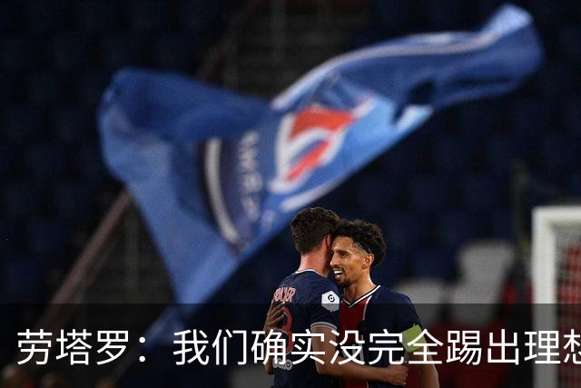 劳塔罗：我们确实没完全踢出理想状态，但球队始终没有失去耐心