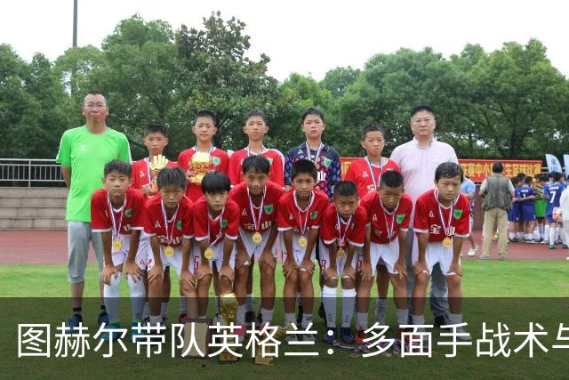 图赫尔带队英格兰：多面手战术与体能储备的双重考验！