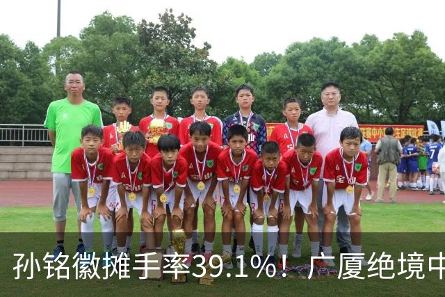 孙铭徽摊手率39.1%！广厦绝境中的心碎与无奈