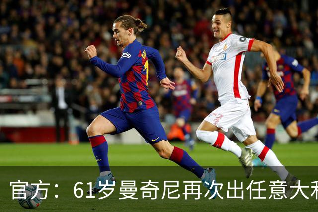 官方：61岁曼奇尼再次出任意大利国家队主教练！