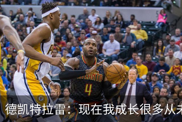德凯特拉雷：现在我成长很多从未如此强大，我在米兰时还没准备好