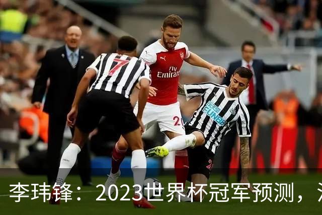 李玮锋：2023世界杯冠军预测，法国队夺冠，日本队闯入四强！