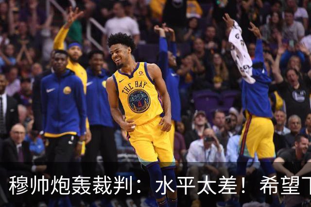 穆帅炮轰裁判：水平太差！希望下一场能分到好裁判