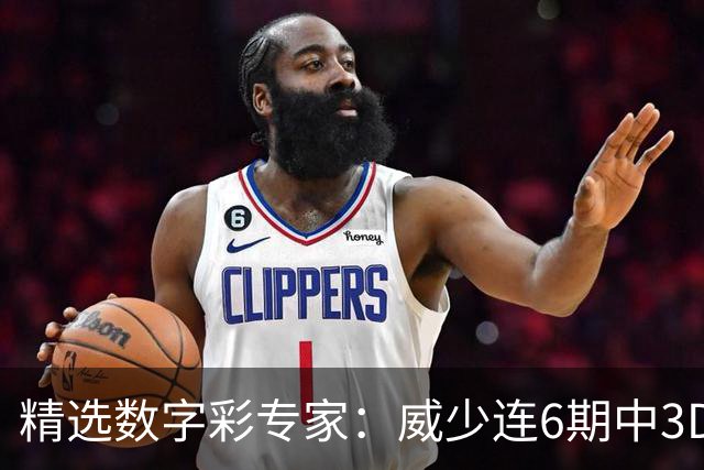精选数字彩专家：威少连6期中3D 苏明快乐8连擒9码