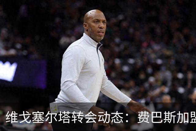 维戈塞尔塔转会动态：费巴斯加盟在即，预备队力争升级
