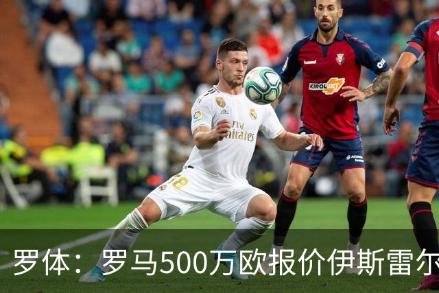 罗体：罗马500万欧报价伊斯雷尔-雷耶斯，另追弗雷斯内达
