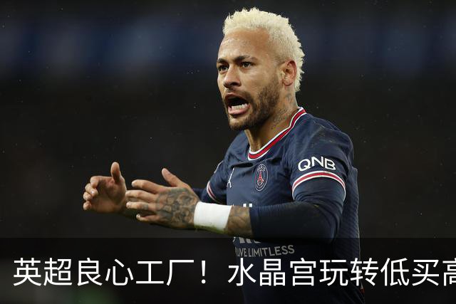 英超良心工厂！水晶宫玩转低买高卖，四笔交易狂赚上亿元无人能及