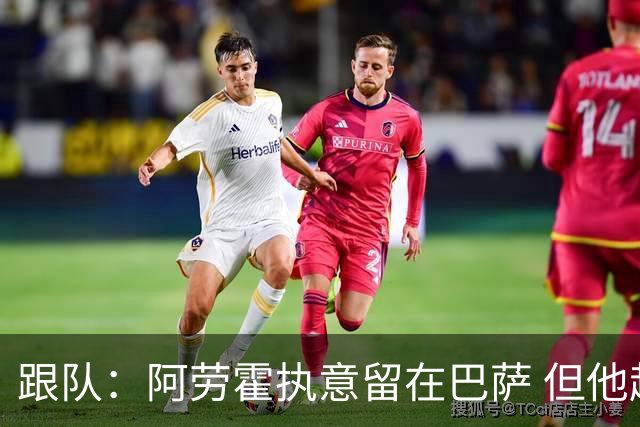跟队：阿劳霍执意留在巴萨 但他超1000万欧年薪让球队得慎重考虑