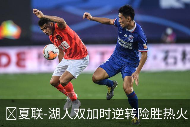 🏀夏联-湖人双加时逆转险胜热火 卡尔26+8 沃特森补篮绝杀