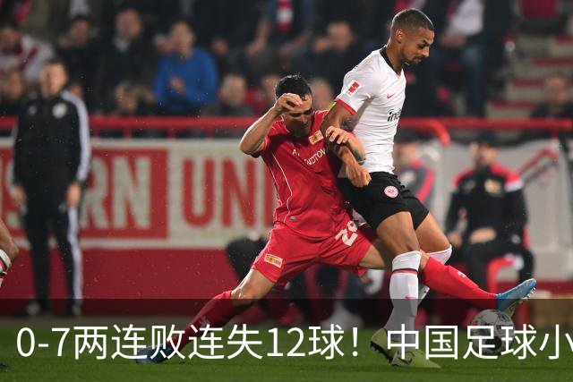 0-7两连败连失12球！中国足球小将被完爆，前国脚摇头、董路无奈