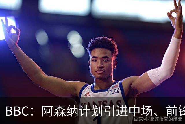 BBC：阿森纳计划引进中场、前锋和边后卫，有意罗杰斯、克鲁皮