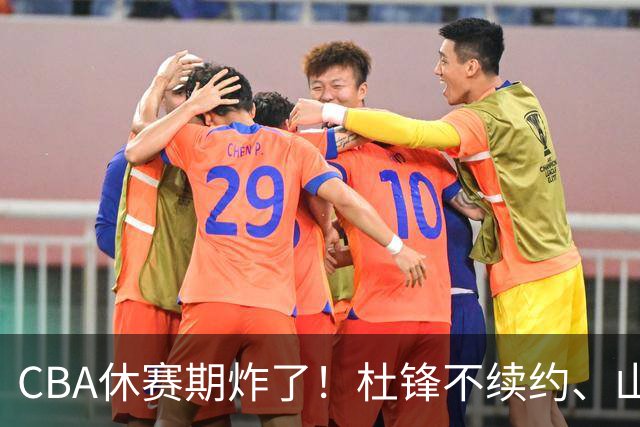 CBA休赛期炸了！杜锋不续约、山东抢王岚嵚、潘江下课？三颗雷同一周爆