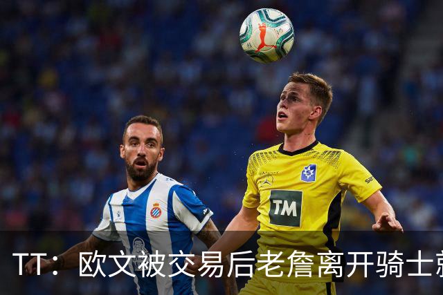 TT：欧文被交易后老詹离开骑士就注定了 你不可能得到另一个欧文